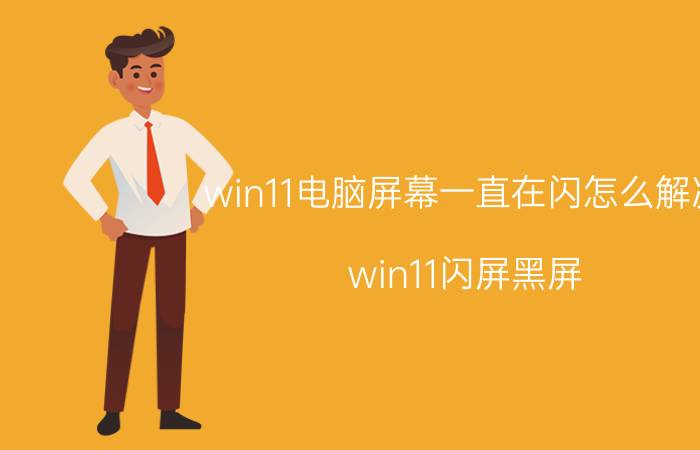 win11电脑屏幕一直在闪怎么解决 win11闪屏黑屏？